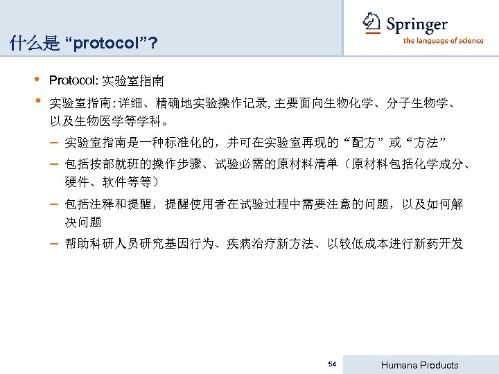 什么是 “protocol”? • • Protocol: 实验室指南: 详细、精确地实验操作记录, 主要面向生物化学、分子生物学、 以及生物医学等学科。 – 实验室指南是一种标准化的，并可在实验室再现的“配方”或“方法” – 包括按部就班的操作步骤、试验必需的原材料清单（原材料包括化学成分、 硬件、软件等等）