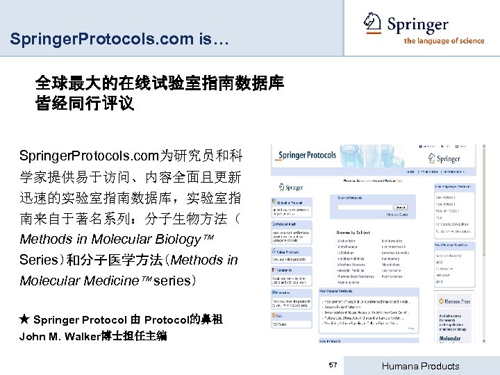 Springer. Protocols. com is… 全球最大的在线试验室指南数据库 皆经同行评议 Springer. Protocols. com为研究员和科 学家提供易于访问、内容全面且更新 迅速的实验室指南数据库，实验室指 南来自于著名系列：分子生物方法（ Methods in