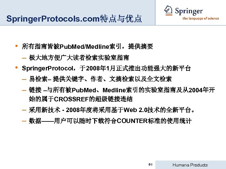 Springer. Protocols. com特点与优点 • 所有指南皆被Pub. Med/Medline索引，提供摘要 – 极大地方便广大读者检索实验室指南 • Springer. Protocol，于2008年 1月正式推出功能强大的新平台 – 易检索–