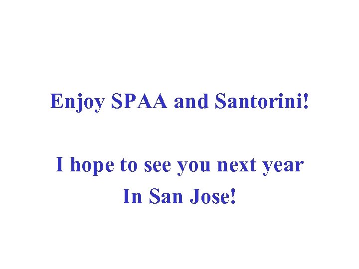 Enjoy SPAA and Santorini! I hope to see you next year In San Jose!