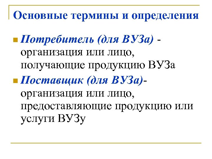 Основные термины и определения n Потребитель (для ВУЗа) организация или лицо, получающие продукцию ВУЗа