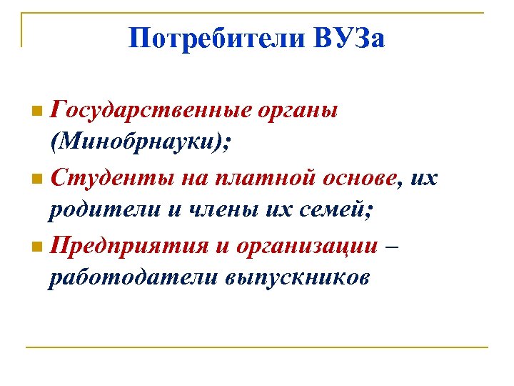 Потребители ВУЗа Государственные органы (Минобрнауки); n Студенты на платной основе, их родители и члены