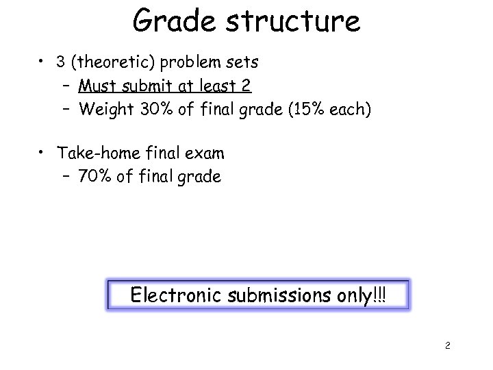 Grade structure • 3 (theoretic) problem sets – Must submit at least 2 –