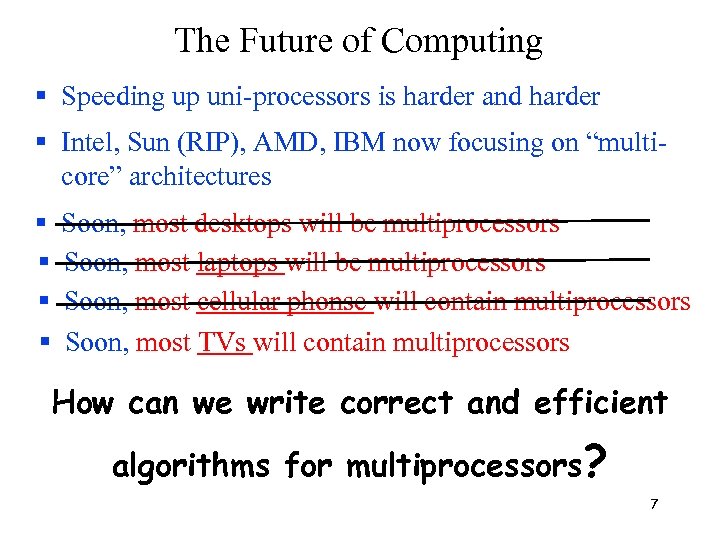 The Future of Computing Speeding up uni-processors is harder and harder Intel, Sun (RIP),