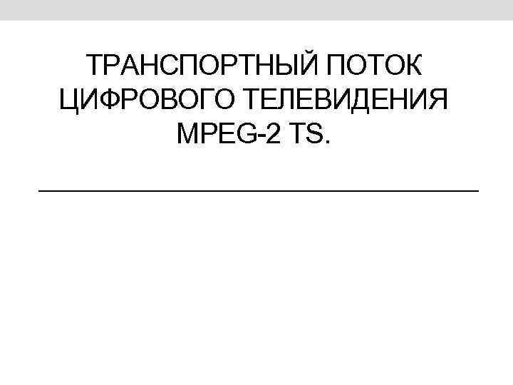 ТРАНСПОРТНЫЙ ПОТОК ЦИФРОВОГО ТЕЛЕВИДЕНИЯ MPEG-2 TS. 