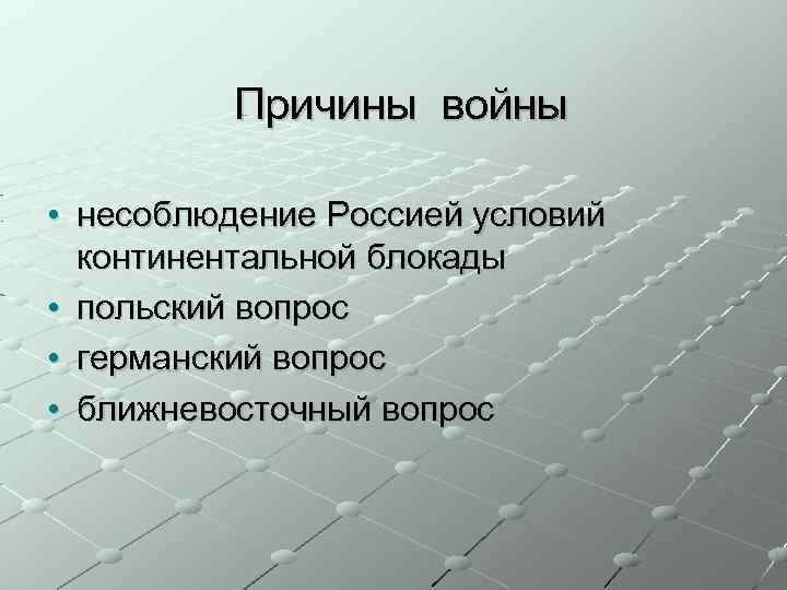 Причины войны • несоблюдение Россией условий континентальной блокады • польский вопрос • германский вопрос