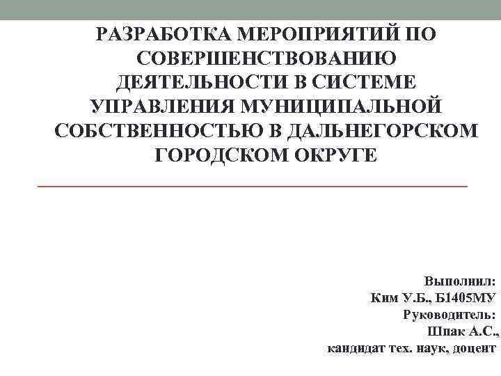 РАЗРАБОТКА МЕРОПРИЯТИЙ ПО СОВЕРШЕНСТВОВАНИЮ ДЕЯТЕЛЬНОСТИ В СИСТЕМЕ УПРАВЛЕНИЯ МУНИЦИПАЛЬНОЙ СОБСТВЕННОСТЬЮ В ДАЛЬНЕГОРСКОМ ГОРОДСКОМ ОКРУГЕ