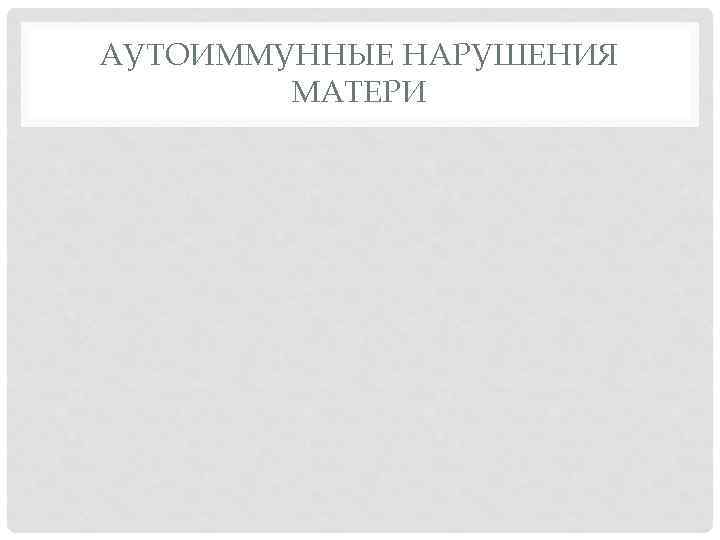 АУТОИММУННЫЕ НАРУШЕНИЯ МАТЕРИ 