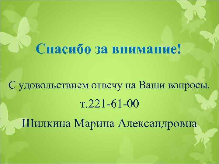 Спасибо за внимание! С удовольствием отвечу на Ваши вопросы. т. 221 -61 -00 Шилкина