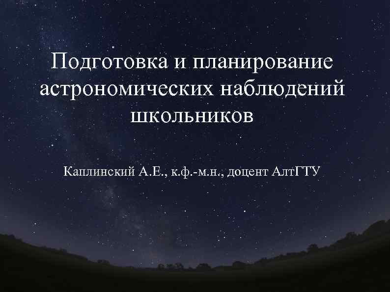 Подготовка и планирование астрономических наблюдений школьников Каплинский А. Е. , к. ф. -м. н.