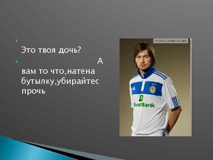  Это твоя дочь? А вам то что, натена бутылку, убирайтес прочь 