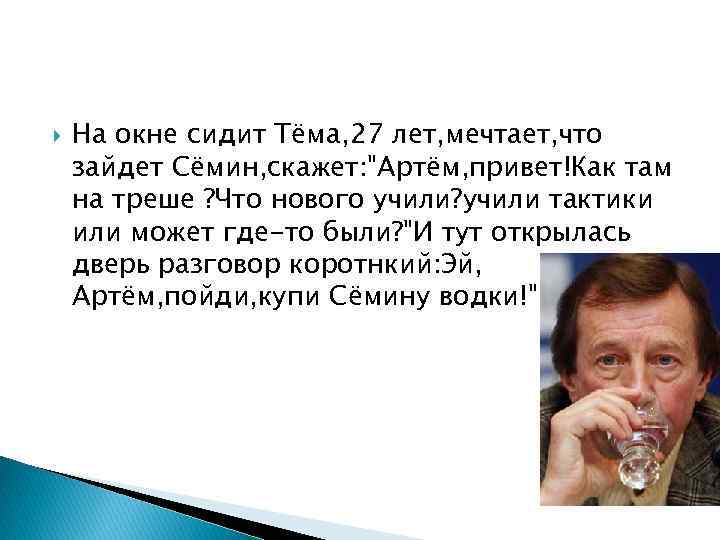  На окне сидит Тёма, 27 лет, мечтает, что зайдет Сёмин, скажет: "Артём, привет!Как