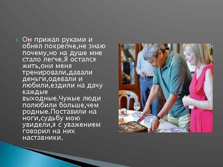  Он прижал руками и обнял покрепче, не знаю почему, но на душе мне