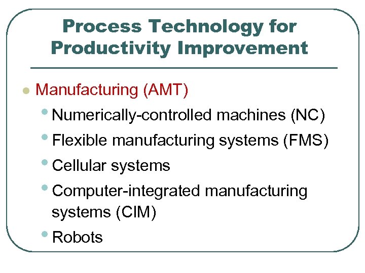 Process Technology for Productivity Improvement l Manufacturing (AMT) • Numerically-controlled machines (NC) • Flexible