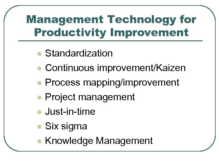 Management Technology for Productivity Improvement l l l l Standardization Continuous improvement/Kaizen Process mapping/improvement