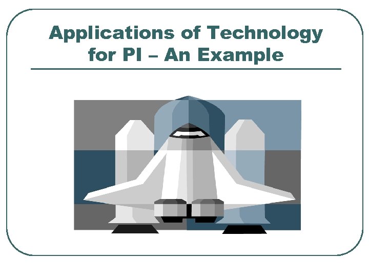 Applications of Technology for PI – An Example 