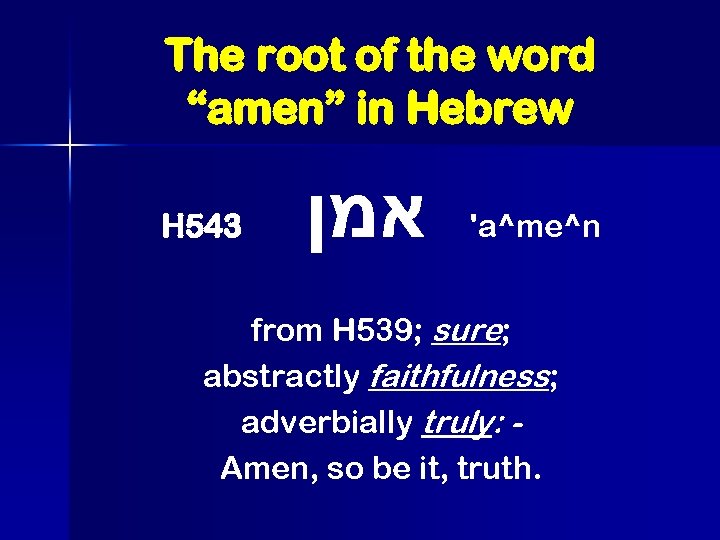 The root of the word “amen” in Hebrew H 543 אמן 'a^me^n from H