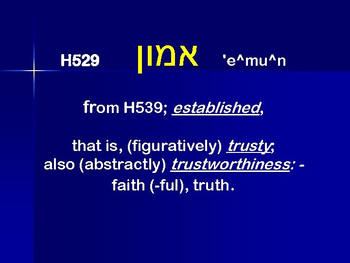 H 529 אמון 'e^mu^n from H 539; established, that is, (figuratively) trusty; also (abstractly)