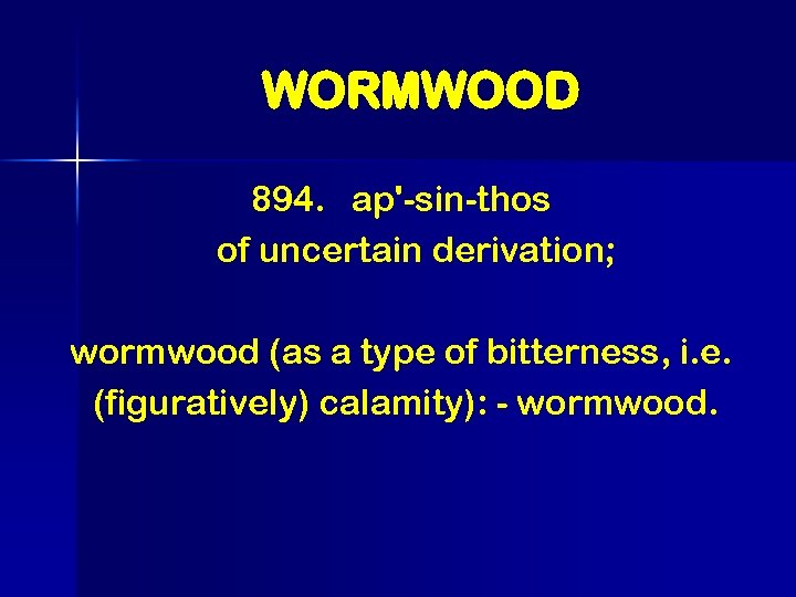 WORMWOOD 894. ap'-sin-thos of uncertain derivation; wormwood (as a type of bitterness, i. e.