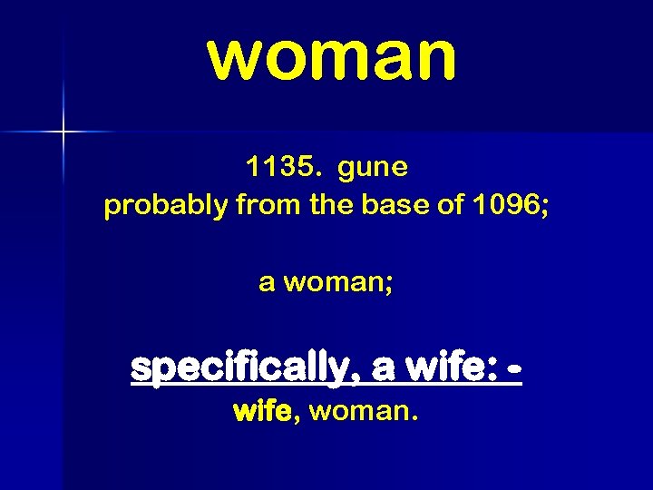 woman 1135. gune probably from the base of 1096; a woman; specifically, a wife: