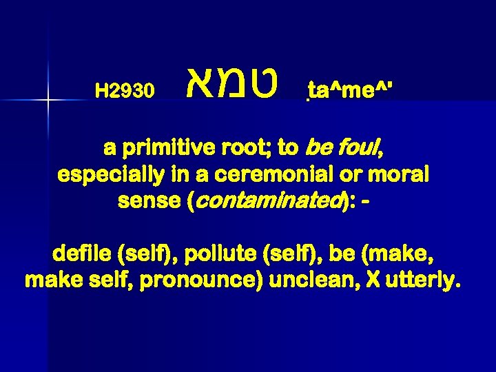 H 2930 טמא t a^me^' a primitive root; to be foul, especially in a