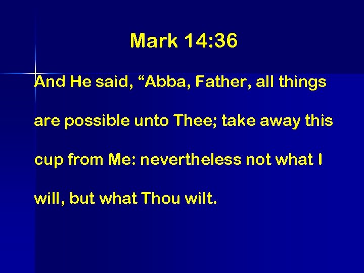 Mark 14: 36 And He said, “Abba, Father, all things are possible unto Thee;