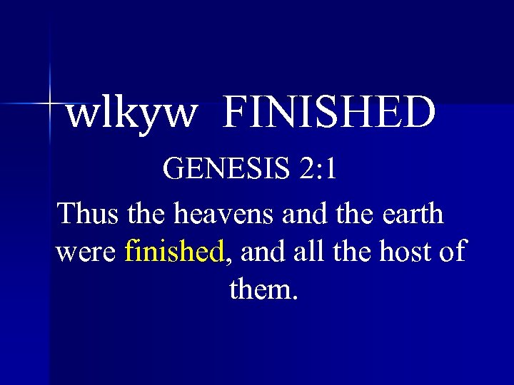 wlkyw FINISHED GENESIS 2: 1 Thus the heavens and the earth were finished, and