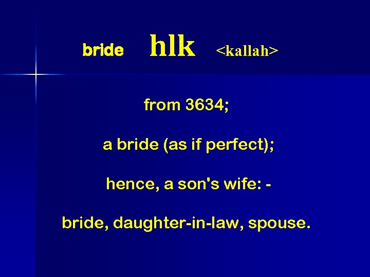 bride hlk <kallah> from 3634; a bride (as if perfect); hence, a son's wife: