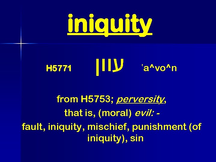 iniquity H 5771 עוון ‛a^vo^n from H 5753; perversity, that is, (moral) evil: fault,