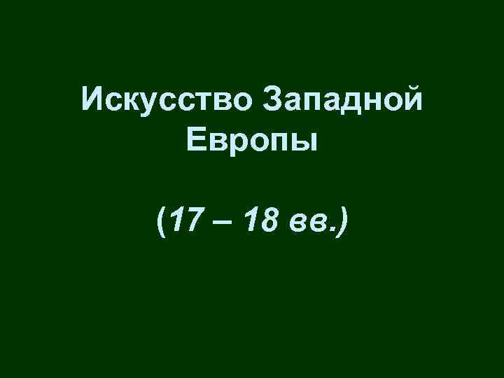 Искусство Западной Европы (17 – 18 вв. ) 