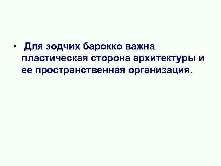  • Для зодчих барокко важна пластическая сторона архитектуры и ее пространственная организация. 
