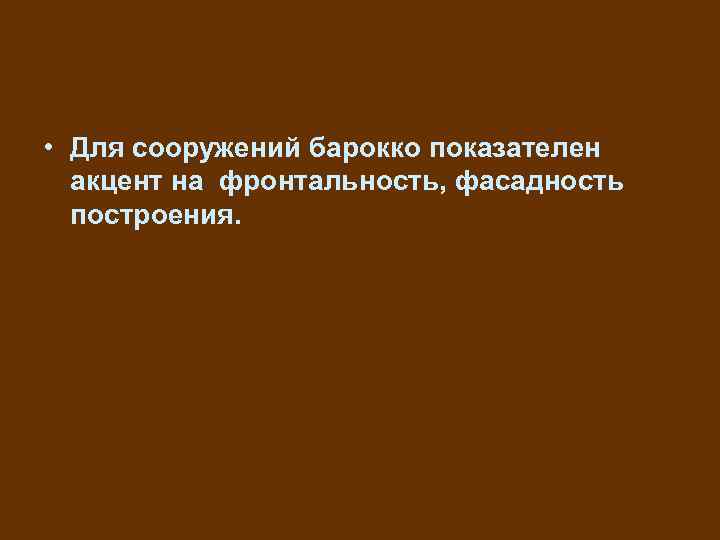  • Для сооружений барокко показателен акцент на фронтальность, фасадность построения. 