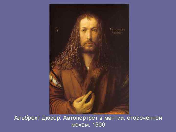 Альбрехт Дюрер. Автопортрет в мантии, отороченной мехом. 1500 