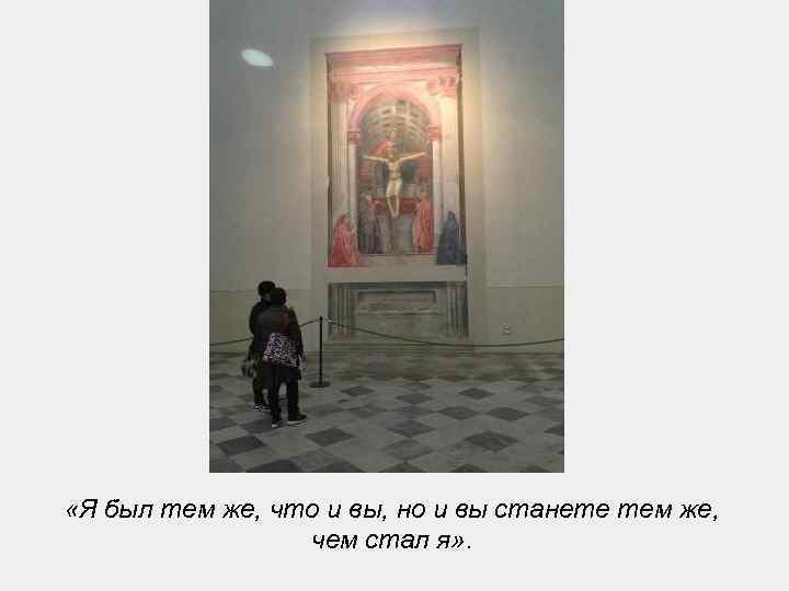  «Я был тем же, что и вы, но и вы станете тем же,