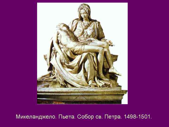 Микеланджело. Пьета. Собор св. Петра. 1498 -1501. 