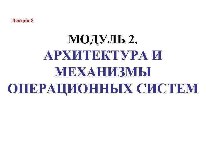 Лекция 8 МОДУЛЬ 2. АРХИТЕКТУРА И МЕХАНИЗМЫ ОПЕРАЦИОННЫХ СИСТЕМ 