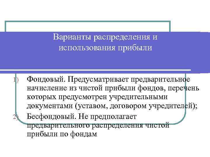 Варианты распределения и использования прибыли 1) 2) Фондовый. Предусматривает предварительное начисление из чистой прибыли