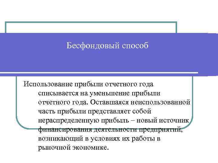 Бесфондовый способ Использование прибыли отчетного года списывается на уменьшение прибыли отчетного года. Оставшаяся неиспользованной