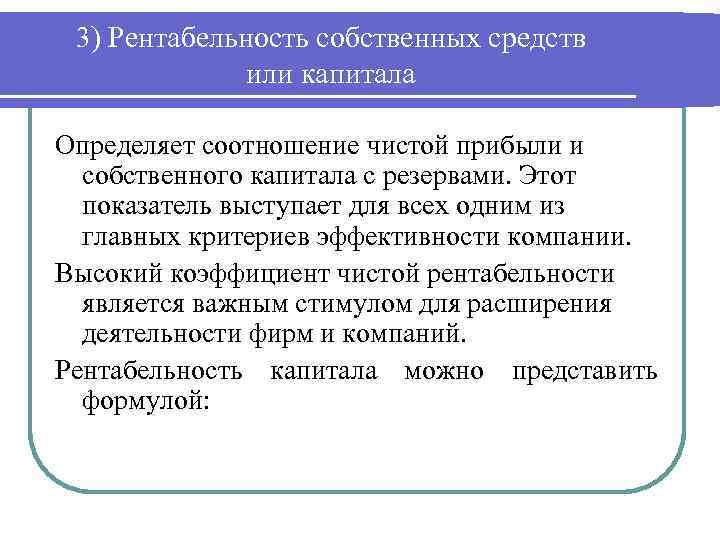 3) Рентабельность собственных средств или капитала Определяет соотношение чистой прибыли и собственного капитала с