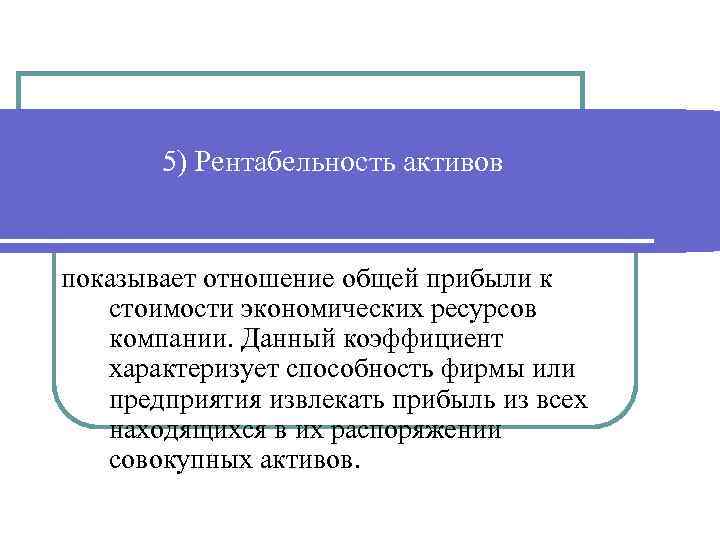 5) Рентабельность активов показывает отношение общей прибыли к стоимости экономических ресурсов компании. Данный коэффициент