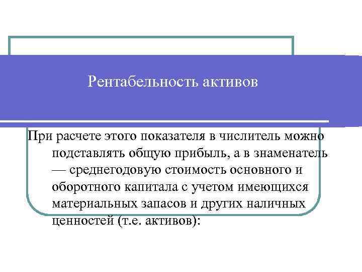 Рентабельность активов При расчете этого показателя в числитель можно подставлять общую прибыль, а в