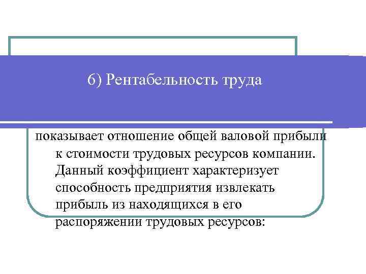 6) Рентабельность труда показывает отношение общей валовой прибыли к стоимости трудовых ресурсов компании. Данный