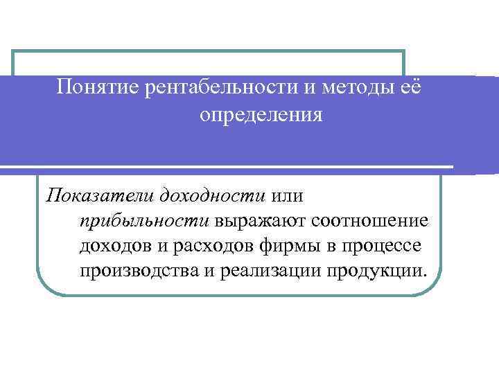 Понятие рентабельности и методы её определения Показатели доходности или прибыльности выражают соотношение доходов и