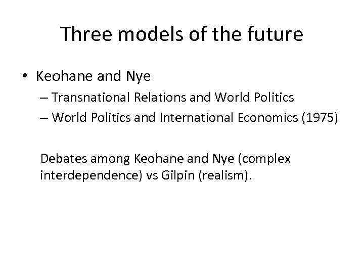 Three models of the future • Keohane and Nye – Transnational Relations and World