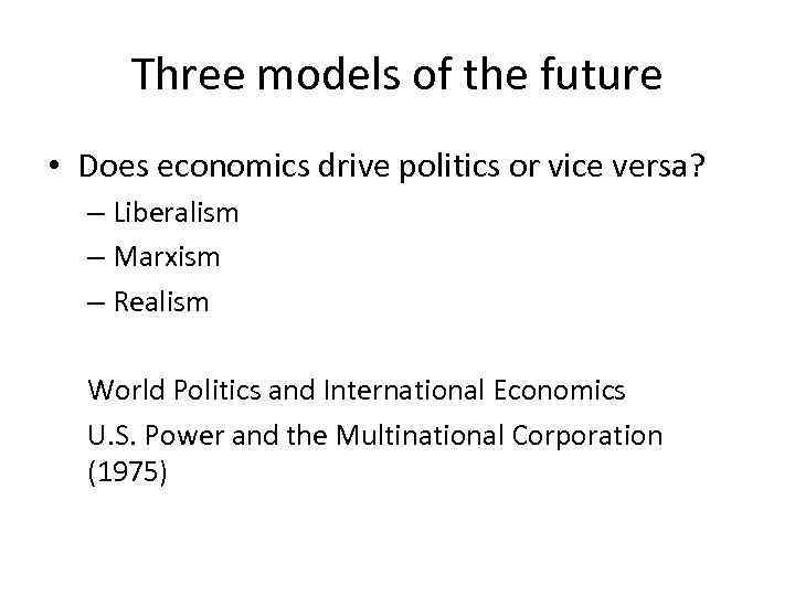 Three models of the future • Does economics drive politics or vice versa? –