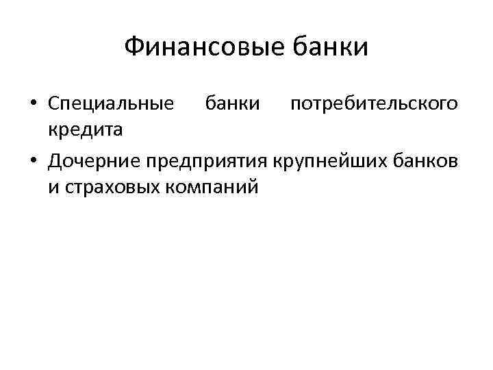 Финансовые банки • Специальные банки потребительского кредита • Дочерние предприятия крупнейших банков и страховых