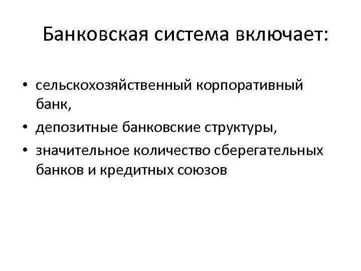  Банковская система включает: • сельскохозяйственный корпоративный банк, • депозитные банковские структуры, • значительное