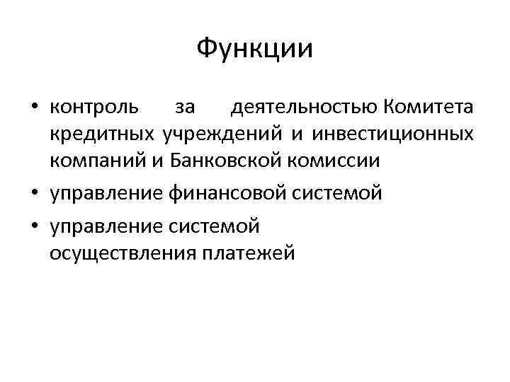 Функции • контроль за деятельностью Комитета кредитных учреждений и инвестиционных компаний и Банковской комиссии