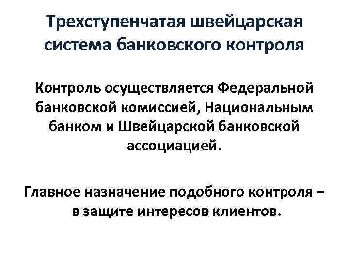 Трехступенчатая швейцарская система банковского контроля Контроль осуществляется Федеральной банковской комиссией, Национальным банком и Швейцарской