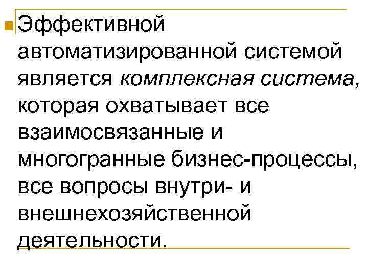 n Эффективной автоматизированной системой является комплексная система, которая охватывает все взаимосвязанные и многогранные бизнес-процессы,